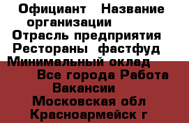 Официант › Название организации ­ Maxi › Отрасль предприятия ­ Рестораны, фастфуд › Минимальный оклад ­ 35 000 - Все города Работа » Вакансии   . Московская обл.,Красноармейск г.